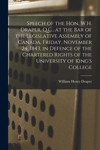 Produktbild: Speech of the Hon. W.H. Draper, Q.C., at the Bar of the Legislative Assembly of Canada, Friday, November 24, 1843, in Defence of the Chartered Rights of the University of King's College [microform]