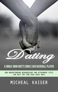 Produktbild: Dating: A Single Mom Meets Single Dad Baseball Player (How Understanding Neurobiology and Attachment Style Can Help You Find Your Ideal Mate)