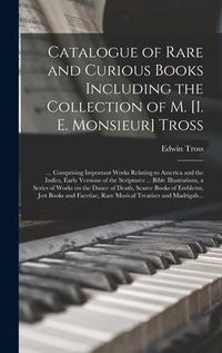 Produktbild: Catalogue of Rare and Curious Books Including the Collection of M. [i. E. Monsieur] Tross [microform]