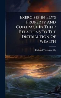Produktbild: Exercises In Ely's Property And Contract In Their Relations To The Distribution Of Wealth