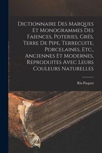 Produktbild: Dictionnaire Des Marques Et Monogrammes Des Faiences, Poteries, Gr&eacute;s, Terre De Pipe, Terrecuite, Porcelaines, Etc., Anciennes Et Modernes, Reproduites