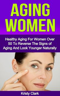 Produktbild: Aging Women - Healthy Aging for Women Over 50 to Reverse the Signs of Aging and Look Younger Naturally. (Aging Book Series, #2)