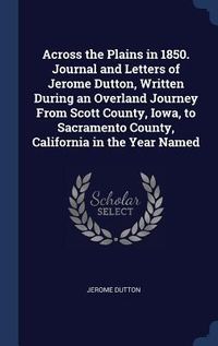Produktbild: Across the Plains in 1850. Journal and Letters of Jerome Dutton, Written During an Overland Journey From Scott County, Iowa, to Sacramento County, Cal