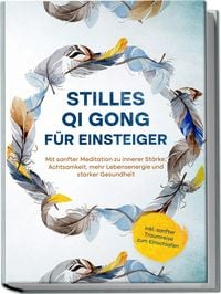 Produktbild: Stilles Qi Gong f&uuml;r Einsteiger: Mit sanfter Meditation zu innerer St&auml;rke, Achtsamkeit, mehr Lebensenergie und starker Gesundheit - inkl. sanfter Traumreise zum Einschlafen