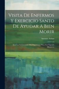 Produktbild: Visita De Enfermos Y Exercicio Santo De Ayudar A Bien Morir: Con Las Instrucciones Mas Importantes Para Tan Sagrado Ministerio