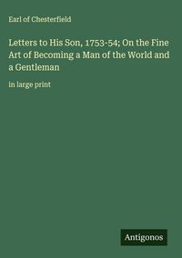 Produktbild: Letters to His Son, 1753-54; On the Fine Art of Becoming a Man of the World and a Gentleman