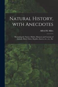 Produktbild: Natural History, With Anecdotes [microform]: Illustrating the Nature, Habits, Manners and Customs of Animals, Birds, Fishes, Reptiles, Insects, Etc.,