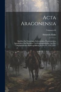 Produktbild: Acta Aragonensia; Quellen zur deutschen, italienischen, franz&ouml;sischen, spanischen, zur Kirchen- und Kulturgeschichte aus der diplomatischen Korrespond