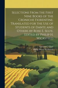 Produktbild: Selections From the First Nine Books of the Croniche Fiorentine. Translated for the use of Students of Dante and Others by Rose E. Selfe. Edited by Ph