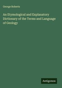 Produktbild: An Etymological and Explanatory Dictionary of the Terms and Language of Geology