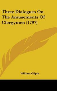 Produktbild: Gilpin, W: Three Dialogues On The Amusements Of Clergymen (1