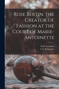 Produktbild: Rose Bertin, the Creator of Fashion at the Court of Marie-Antoinette