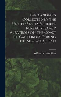 Produktbild: The Ascidians Collected by the United States Fisheries Bureau Steamer Albatross on the Coast of California During the Summer of 1904