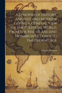 Produktbild: A Synopsis of History, Ancient and Modern. Giving a General View of the Political World, From the Rise of Ancient Monarchies, Down to the Present Age