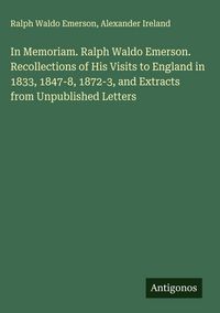 Produktbild: In Memoriam. Ralph Waldo Emerson. Recollections of His Visits to England in 1833, 1847-8, 1872-3, and Extracts from Unpublished Letters