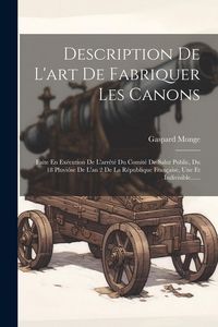 Produktbild: Description De L'art De Fabriquer Les Canons: Faite En Ex&eacute;cution De L'arr&ecirc;t&eacute; Du Comit&eacute; De Salut Public, Du 18 Pluvi&ocirc;se De L'an 2 De La R&eacute;publique Fran