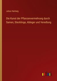 Produktbild: Die Kunst der Pflanzenvermehrung durch Samen, Stecklinge, Ableger und Veredlung