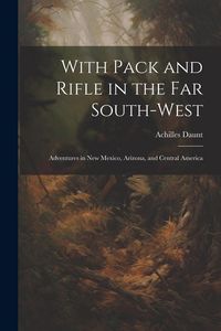 Produktbild: With Pack and Rifle in the far South-west: Adventures in New Mexico, Arizona, and Central America