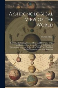 Produktbild: A Chronological View of the World: Exhibiting the Leading Events of Universal History, the Origin and Progress of the Arts and Sciences, the Obituary