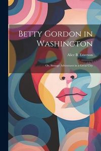 Produktbild: Betty Gordon in Washington: Or, Strange Adventures in a Great City