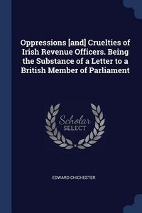 Produktbild: Oppressions [and] Cruelties of Irish Revenue Officers. Being the Substance of a Letter to a British Member of Parliament