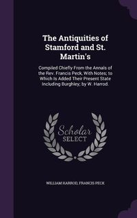Produktbild: The Antiquities of Stamford and St. Martin's: Compiled Chiefly From the Annals of the Rev. Francis Peck, With Notes; to Which Is Added Their Present S