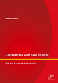 Produktbild: Deutschlands Griff nach &Uuml;bersee: Otto von Bismarcks Kolonialpolitik