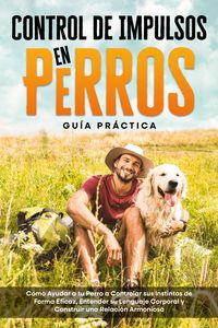 Produktbild: Control de Impulsos en Perros - Gu&iacute;a Pr&aacute;ctica: C&oacute;mo Ayudar a tu Perro a Controlar sus Instintos de Forma Eficaz, Entender su Lenguaje Corporal y Const