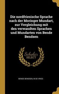 Produktbild: Die nordfriesische Sprache nach der Moringer Mundart, zur Vergleichung mit den verwandten Sprachen und Mundarten von Bende Bendsen