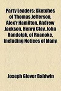 Produktbild: Party Leaders; Sketches of Thomas Jefferson, Alex'r Hamilton, Andrew Jackson, Henry Clay, John Randolph, of Roanoke, Including Notices of Many
