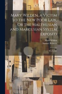 Produktbild: Mary Wilden, a Victim to the New Poor Law, Or the Malthusian and Marcusian System Exposed