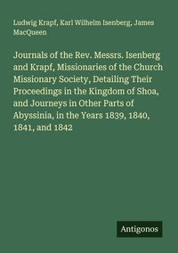 Produktbild: Journals of the Rev. Messrs. Isenberg and Krapf, Missionaries of the Church Missionary Society, Detailing Their Proceedings in the Kingdom of Shoa, an