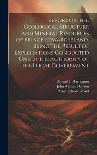 Produktbild: Report on the Geological Structure and Mineral Resources of Prince Edward Island. Being the Result of Explorations Conducted Under the Authority of th