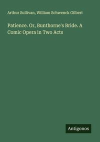 Produktbild: Patience. Or, Bunthorne's Bride. A Comic Opera in Two Acts