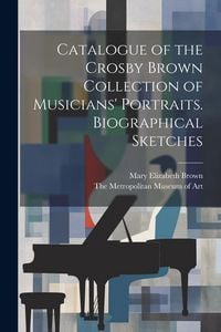 Produktbild: Catalogue of the Crosby Brown Collection of Musicians' Portraits. Biographical Sketches
