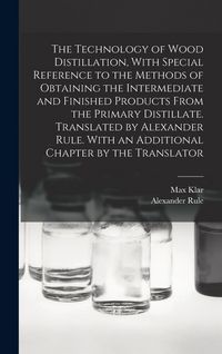 Produktbild: The Technology of Wood Distillation, With Special Reference to the Methods of Obtaining the Intermediate and Finished Products From the Primary Distillate. Translated by Alexander Rule. With an Additional Chapter by the Translator