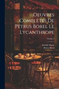 Produktbild: Oeuvres compl&egrave;tes de Petrus Borel Le Lycanthrope; Volume 3