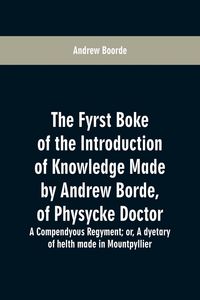 Produktbild: The fyrst boke of the introduction of knowledge made by Andrew Borde, of physycke doctor. A compendyous regyment