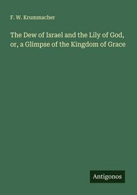 Produktbild: The Dew of Israel and the Lily of God, or, a Glimpse of the Kingdom of Grace
