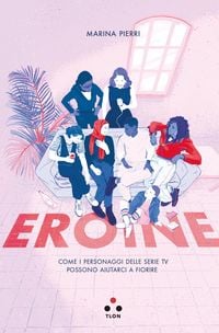 Produktbild: Eroine. Come i personaggi delle serie TV possono aiutarci a fiorire