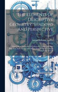 Produktbild: The Elements Of Descriptive Geometry, Shadows And Perspective: With A Brief Treatment Of Trihedrals, Transversals, And Spherical, Axonometric And Obli