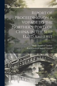 Produktbild: Report of Proceedings on a Voyage to the Northern Ports of China, in the Ship Lord Amherst