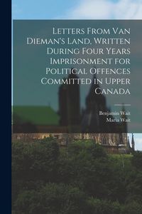Produktbild: Letters From Van Dieman's Land, Written During Four Years Imprisonment for Political Offences Committed in Upper Canada [microform]