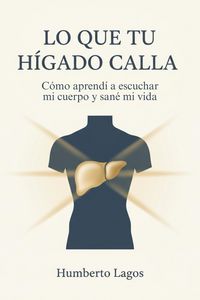 Produktbild: Lo Que Tu H&iacute;gado Calla: C&oacute;mo aprend&iacute; a escuchar mi cuerpo y san&eacute; mi vida