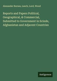 Produktbild: Reports and Papers Political, Geographical, & Commercial, Submitted to Government in Scinde, Afghanistan and Adjacent Countries
