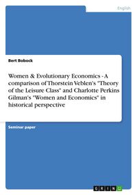 Produktbild: Women & Evolutionary Economics - A comparison of Thorstein Veblen's "Theory of the Leisure Class" and Charlotte Perkins Gilman's "Women and Economics" in historical perspective