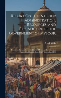 Produktbild: Report On the Interior Administration, Resources, and Expenditure of the Government of Mysoor,: Under the System Prescribed by the Orders of the Gover