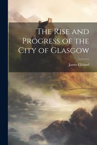 Produktbild: The Rise and Progress of the City of Glasgow