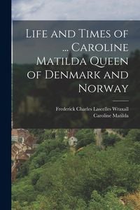 Produktbild: Life and Times of ... Caroline Matilda Queen of Denmark and Norway
