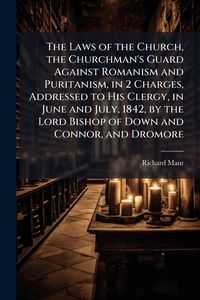 Produktbild: The Laws of the Church, the Churchman's Guard Against Romanism and Puritanism, in 2 Charges, Addressed to His Clergy, in June and July, 1842, by the L